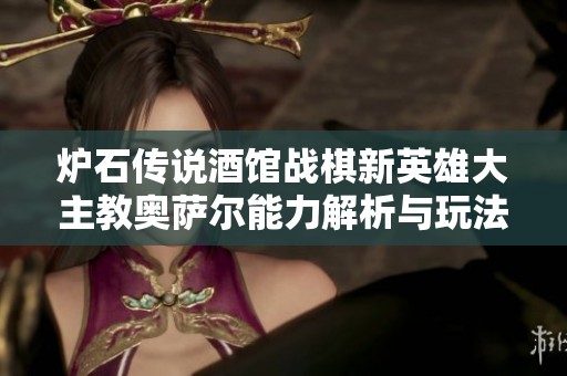 炉石传说酒馆战棋新英雄大主教奥萨尔能力解析与玩法分享