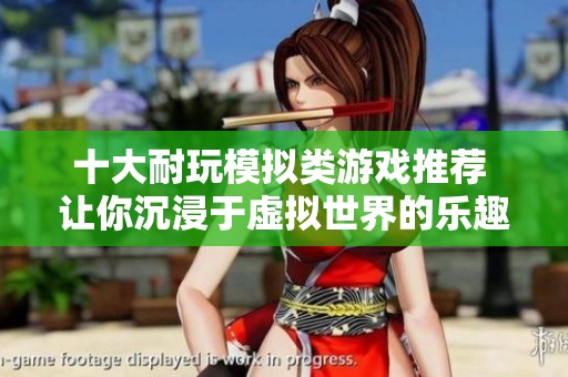 十大耐玩模拟类游戏推荐 让你沉浸于虚拟世界的乐趣