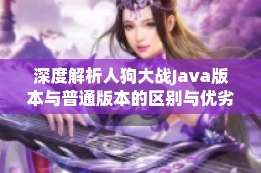 深度解析人狗大战Java版本与普通版本的区别与优劣分析