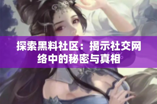 探索黑料社区：揭示社交网络中的秘密与真相