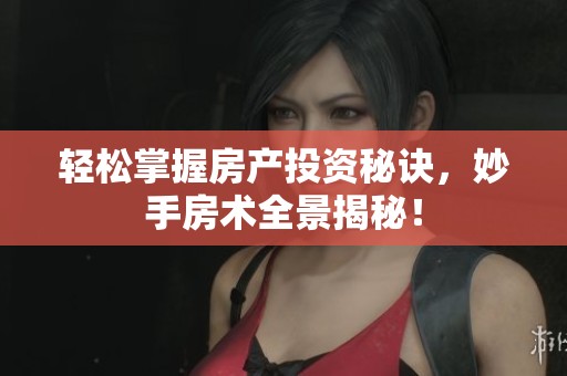 轻松掌握房产投资秘诀，妙手房术全景揭秘！