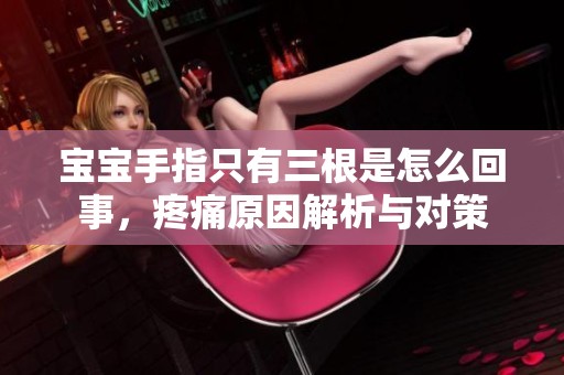 宝宝手指只有三根是怎么回事，疼痛原因解析与对策
