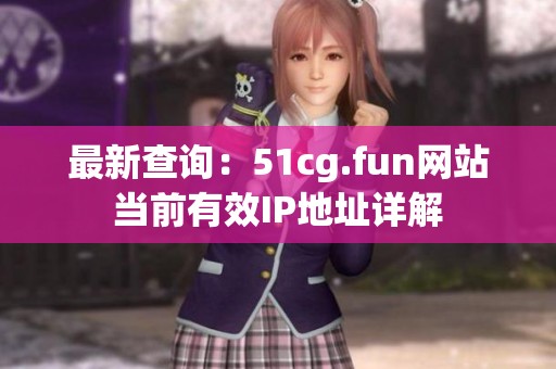 最新查询：51cg.fun网站当前有效IP地址详解