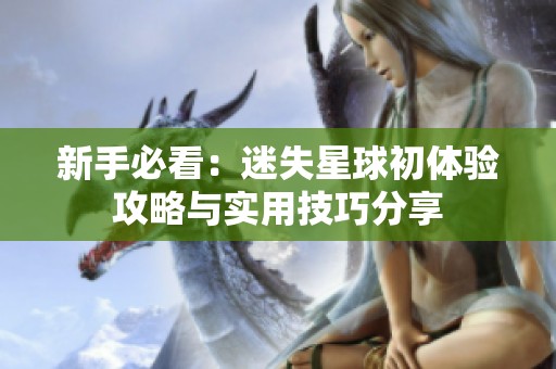 新手必看：迷失星球初体验攻略与实用技巧分享