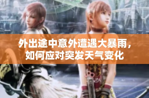 外出途中意外遭遇大暴雨，如何应对突发天气变化