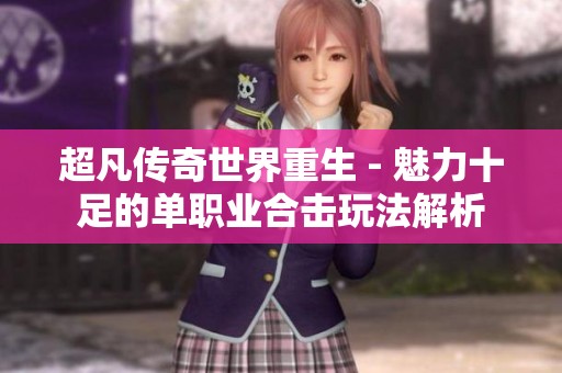 超凡传奇世界重生 - 魅力十足的单职业合击玩法解析