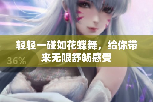 轻轻一碰如花蝶舞，给你带来无限舒畅感受