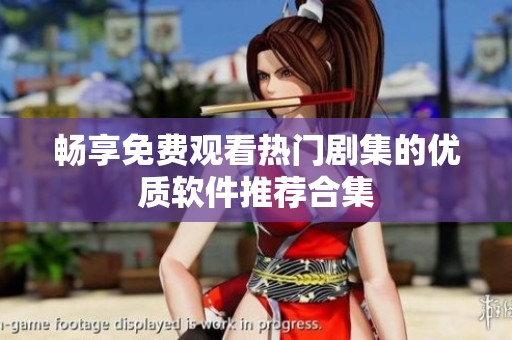 畅享免费观看热门剧集的优质软件推荐合集