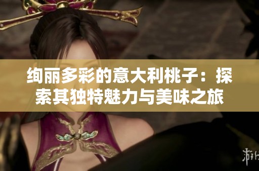 绚丽多彩的意大利桃子：探索其独特魅力与美味之旅