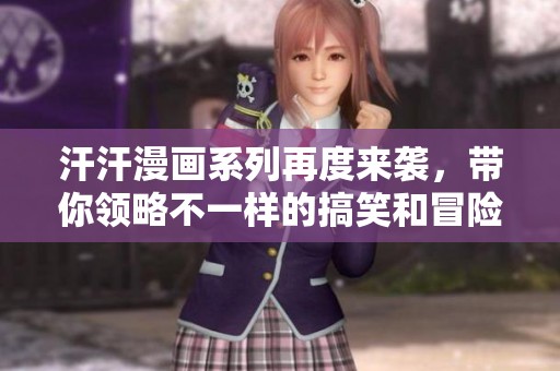 汗汗漫画系列再度来袭，带你领略不一样的搞笑和冒险故事