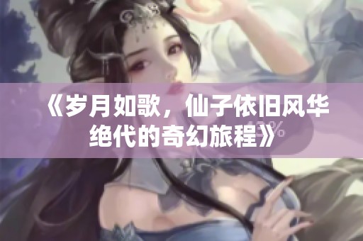 《岁月如歌，仙子依旧风华绝代的奇幻旅程》