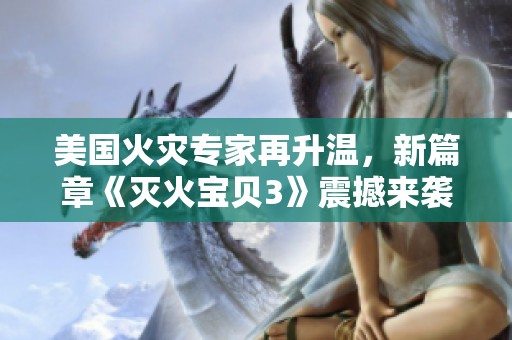 美国火灾专家再升温，新篇章《灭火宝贝3》震撼来袭