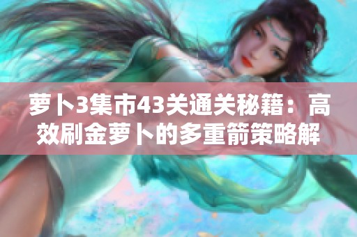 萝卜3集市43关通关秘籍：高效刷金萝卜的多重箭策略解析