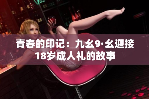 青春的印记：九幺9·幺迎接18岁成人礼的故事