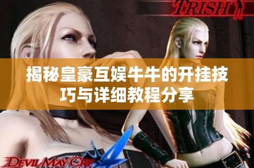 揭秘皇豪互娱牛牛的开挂技巧与详细教程分享