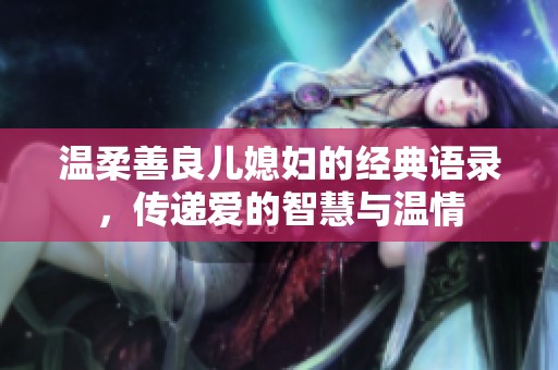 温柔善良儿媳妇的经典语录，传递爱的智慧与温情