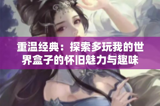 重温经典：探索多玩我的世界盒子的怀旧魅力与趣味