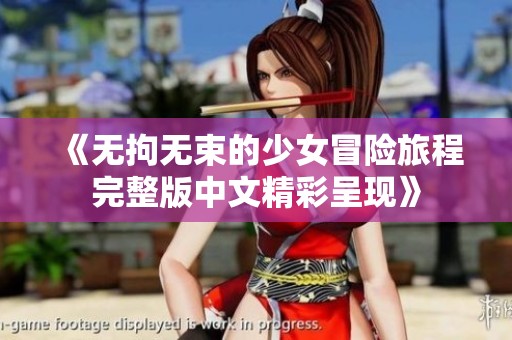 《无拘无束的少女冒险旅程完整版中文精彩呈现》