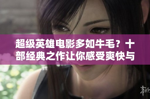 超级英雄电影多如牛毛？十部经典之作让你感受爽快与深度并存
