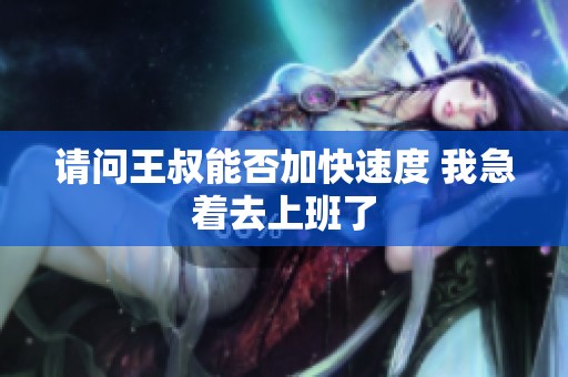 请问王叔能否加快速度 我急着去上班了