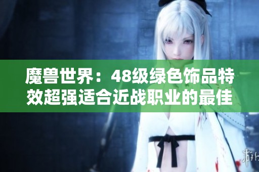 魔兽世界：48级绿色饰品特效超强适合近战职业的最佳之选