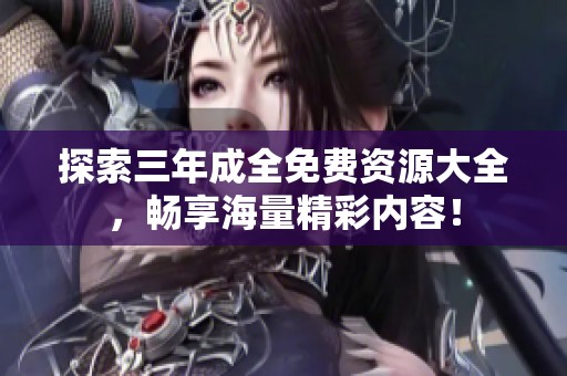探索三年成全免费资源大全，畅享海量精彩内容！