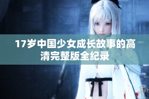 17岁中国少女成长故事的高清完整版全纪录