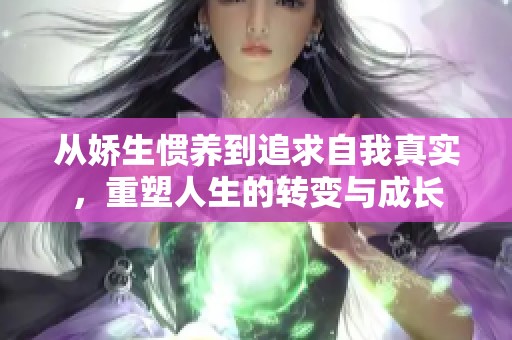 从娇生惯养到追求自我真实，重塑人生的转变与成长