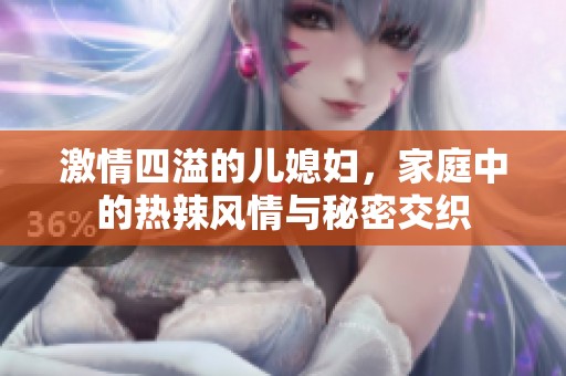 激情四溢的儿媳妇，家庭中的热辣风情与秘密交织