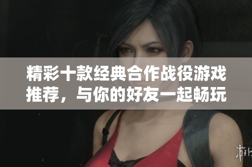 精彩十款经典合作战役游戏推荐，与你的好友一起畅玩