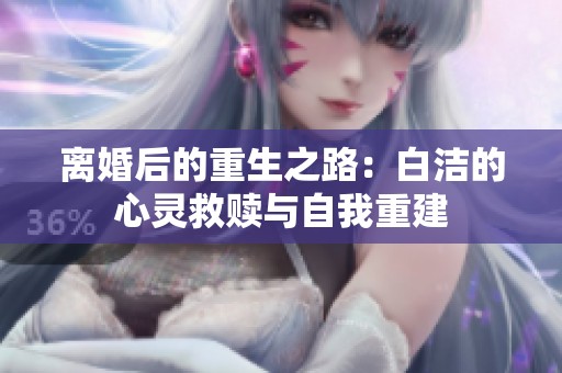 离婚后的重生之路：白洁的心灵救赎与自我重建