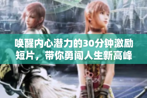 唤醒内心潜力的30分钟激励短片，带你勇闯人生新高峰