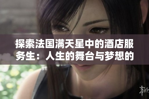 探索法国满天星中的酒店服务生：人生的舞台与梦想的交织