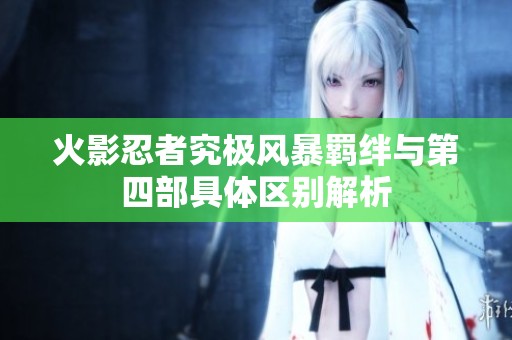 火影忍者究极风暴羁绊与第四部具体区别解析