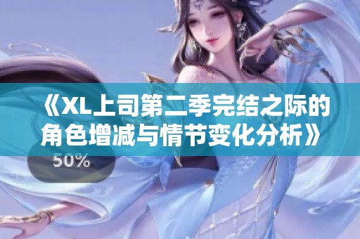 《XL上司第二季完结之际的角色增减与情节变化分析》