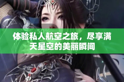 体验私人航空之旅，尽享满天星空的美丽瞬间
