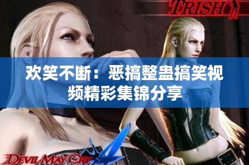欢笑不断：恶搞整蛊搞笑视频精彩集锦分享