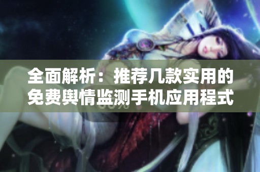 全面解析：推荐几款实用的免费舆情监测手机应用程式