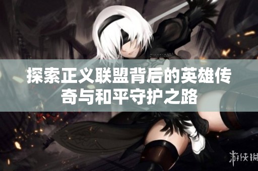 探索正义联盟背后的英雄传奇与和平守护之路