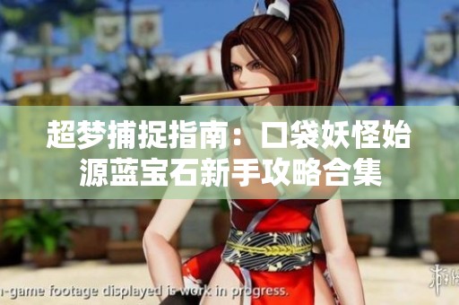 超梦捕捉指南：口袋妖怪始源蓝宝石新手攻略合集
