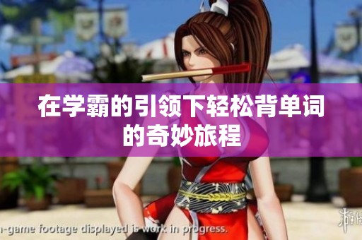 在学霸的引领下轻松背单词的奇妙旅程