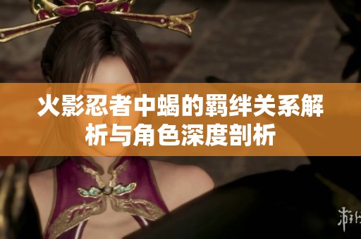 火影忍者中蝎的羁绊关系解析与角色深度剖析