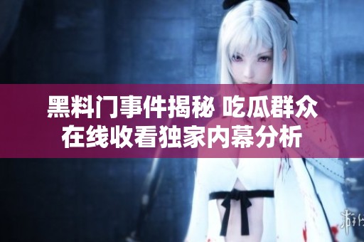 黑料门事件揭秘 吃瓜群众在线收看独家内幕分析