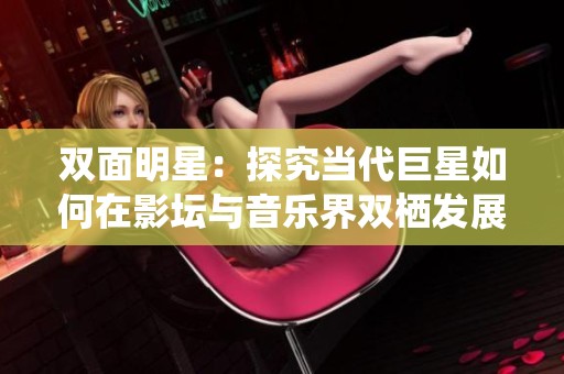 双面明星：探究当代巨星如何在影坛与音乐界双栖发展