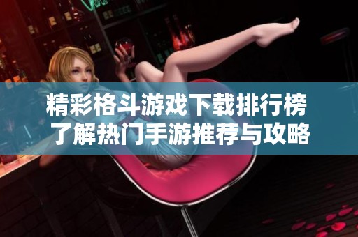 精彩格斗游戏下载排行榜 了解热门手游推荐与攻略