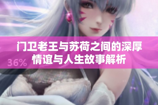 门卫老王与苏荷之间的深厚情谊与人生故事解析