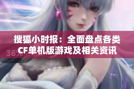 搜狐小时报：全面盘点各类CF单机版游戏及相关资讯