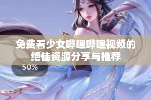 免费看少女哔哩哔哩视频的绝佳资源分享与推荐