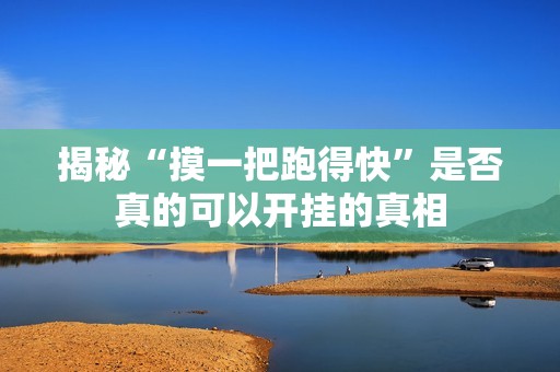 揭秘“摸一把跑得快”是否真的可以开挂的真相