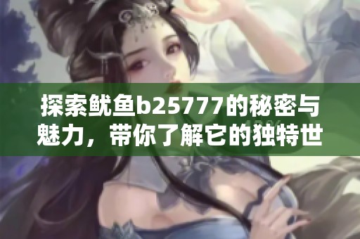 探索鱿鱼b25777的秘密与魅力，带你了解它的独特世界